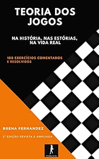 Livro TEORIA DOS JOGOS NA HISTÓRIA, NAS ESTÓRIAS, NA VIDA REAL: 100 exercícios comentados e resolvidos (2ª edição revista e ampliada)