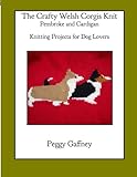 The Crafty Welsh Corgi Knits: Pembroke and Cardigan: Knitting Projects for Dog Lovers (The Crafty Kn by Peggy Gaffney