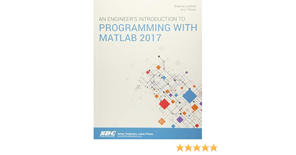 An Engineer S Introduction To Programming With Matlab 2017 Shawna Lockhart Eric Tilleson 9781630571252 Amazon Com Books