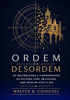 Livro ORDEM DA DESORDEM: OS ORATORIANOS E A MODERNIDADE NA CULTURA LUSO-BRASILEIRO NOS SÉCULOS XVIII E XIX