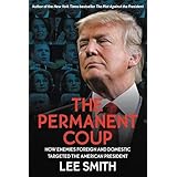 The Permanent Coup: How Enemies Foreign and Domestic Targeted the American President