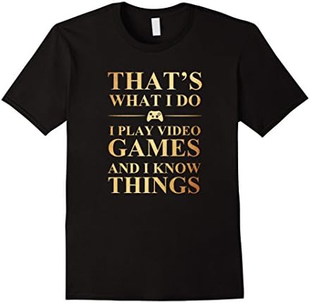That's What I Do I Play Video Games And I Know Things Shirt