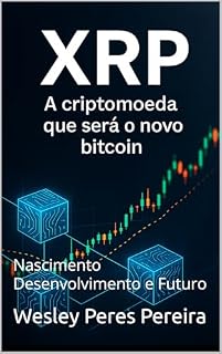 Livro XRP - A CRIPTOMOEDA QUE SERÁ O NOVO BITCOIN: XRP - Uma ponte para o Futuro - Nascimento, Desenvolvimento e Futuro