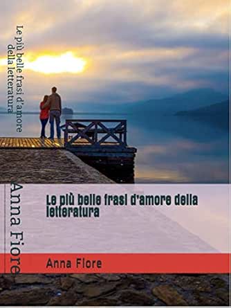 Le Piu Belle Frasi D Amore Della Letteratura Italian Edition Kindle Edition By Fiore Anna Literature Fiction Kindle Ebooks Amazon Com
