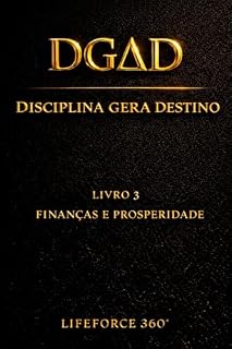 Livro DGΔD — Finanças e Prosperidade: Disciplina Gera Destino | O Terceiro Código da Coleção LifeForce 360° (DGΔD — Disciplina Gera Destino Livro 3)