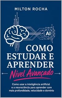 Livro Como Estudar e Aprender Nível Avançado: Como Usar a Inteligência Artificial e a Neurociência para Aprender com Mais Profundidade, Velocidade e Domínio (Aprender e Estudar)