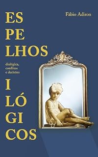 Livro Espelhos ilógicos: Dialógica, conflitos e decisões