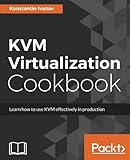 KVM Virtualization Cookbook: Learn how to use KVM effectively in production