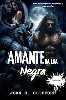 Livro AMANTE DA LUA NEGRA Episódio 1: Um Companheiro Alfa Erótico Escuro Luna Metamorfo Fantasia Lobisomem Romance (Lobisomem Da Lua De Sangue)