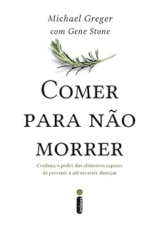 Livro Comer para não morrer: Conheça o poder dos alimentos capazes de prevenir e até reverter doenças