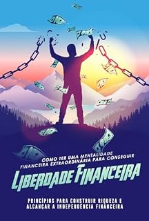 Livro Como ter uma Mentalidade Financeira Extraordinária para Conseguir Liberdade Financeira: Princípios para Construir Riqueza e Alcançar a Independência Financeira