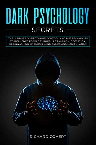 Dark Psychology Secrets: The Ultimate Guide to Mind Control and NLP Techniques to Influence People through Persuasion, Deception, Brainwashing, Hypnosis, Mind Games and Manipulation
