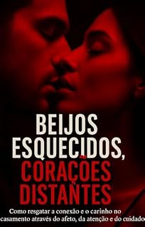 Livro Beijos esquecidos ,corações distantes. como resgatar o Amor Reacender a paixão em relacionametos longos.: Guia prático para casais que querem transformar amizade e parceria em amor verdadeiro.