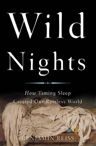 Wild Nights: How Taming Sleep Created Our Restless World, by Benjamin Reiss