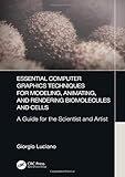 Essential Computer Graphics Techniques for Modeling, Animating, and Rendering Biomolecules and Cells: A Guide for the Scientist and Artist by Giorgio Luciano