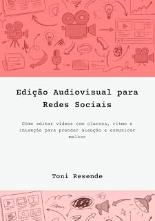 Livro Edição Audiovisual Para Redes Sociais: Como editar vídeos com mais clareza, ritmo e intenção.