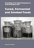 Cured, Fermented and Smoked Foods: Proceedings from the Oxford Symposium on Food and Cookery 2010 (P Cured, Fermented and Smoked Foods: Proceedings from the Oxford Symposium on Food and Cookery 2010 (P