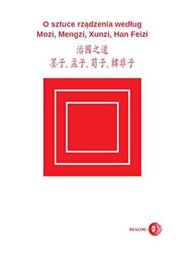O SZTUCE RZĄDZENIA WEDŁUG MOZI, MENGZI, XUNZI, HAN FEIZI: (WYDANIE CHIŃSKO-POLSKIE) CHINESE-POLISH EDITION