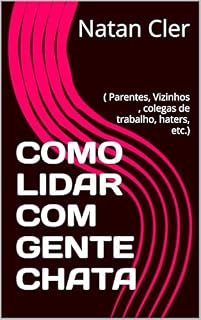 Livro COMO LIDAR COM GENTE CHATA : ( Parentes, Vizinhos , colegas de trabalho, haters, etc.)
