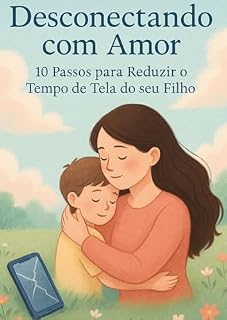 Livro Desconectando com Amor : 10 Passos para Reduzir o Tempo de Tela do seu Filho