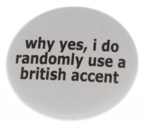 why yes, i do randomly use a british accent 2.25