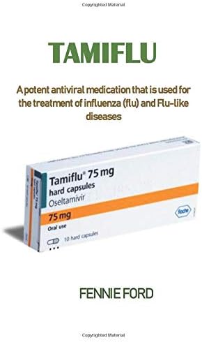 Tamiflu: A potent antiviral medication that is used for the treatment of influenza (flu) and flu-like diseases Paperback – 26 Feb 2019