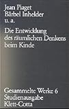 Gesammelte Werke, Bd.6: Die Entwicklung des r&auml;umlichen Denkens beim Kinde