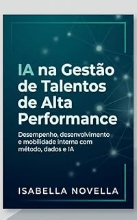 Livro IA na Gestão de Talentos de Alta Performance: Como transformar desempenho, desenvolvimento e mobilidade interna em vantagem competitiva com método, dados e IA aplicada (IA no RH na Prática Livro 1)