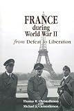 Front cover for the book France during World War II: From Defeat to Liberation (World War II: the Global, Human, and Ethical Dimension) by Thomas Christofferson