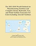 The 2013-2018 World Outlook for Manufacturing Turbines and Complete Steam, Hydraulic, Gas, and Wind Turbine Generator Set Units Excluding Aircraft Turbines