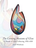 The Corning Museum of Glass: A Decade of Glass Collecting, 1990-1999 by David Whitehouse