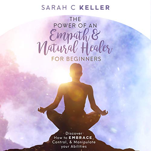 The Power of an Empath & Natural Healer for Beginners: Discover How to Embrace, Control, and Manipul by Sarah Keller