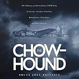 The Chow-hound: The Ordinary yet Extraordinary WWII Story of Courage, Sacrifice, Gratitude, Remembra by Bruce Joel Brittain