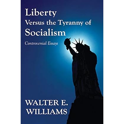 Liberty Versus the Tyranny of Socialism: Controversial Essays Liberty Versus the Tyranny of Socialism: Controversial Essays