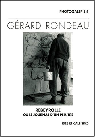 Rebeyrolle, ou, Le journal d'un peintre by Gérard Rondeau, Paul Rebeyrolle
