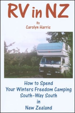 RV in NZ: How to Spend Your Winters Freedom Camping South--Way South in New Zealand by Carolyn Harris