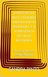 Livro SUSPENSÃO DE RITOS FÚNEBRES YANOMAMI NA PANDEMIA, E A TURBULÊNCIA NA ALMA BRASILEIRA: PSICOLOGIA JUNGUIANA NA CONTEMPORANEIDADE