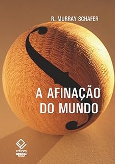 Livro A afinação do mundo - 2ª edição: Uma exploração pioneira pela história passada e pelo atual estado negligenciado aspecto do nosso ambiente: a paisagem sonora