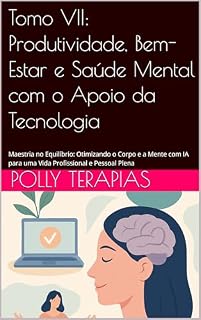 Livro Tomo 7 - Mestria em Produtividade e Equilíbrio: Integre corpo, mente e tecnologia para uma vida produtiva e equilibrada (Produtividade 5.0: Otimizando Sua Vida na Era Digital com IA)