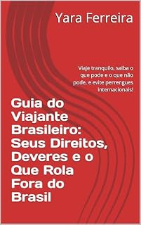 Livro Guia do Viajante Brasileiro: Seus Direitos, Deveres e o Que Rola Fora do Brasil: Viaje tranquilo, saiba o que pode e o que não pode, e evite perrengues internacionais!