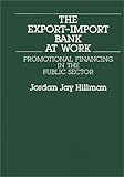 The Export-Import Bank at Work: Promotional Financing in the Public Sector, Jordon J Hillman, 0899300405