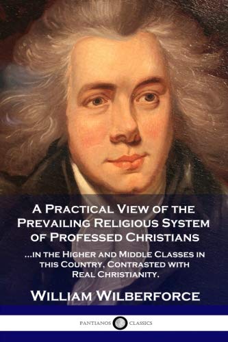 A Practical View of the Prevailing Religious System of Professed Christians in the Higher and Middle by William Wilberforce