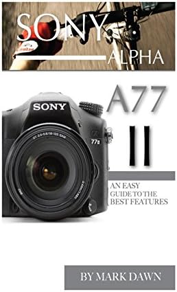 Sony Alpha A77 II: An Easy Guide to the Best Features Kindle Edition