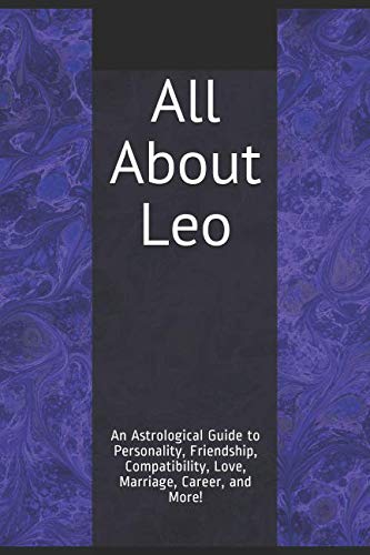 All About Leo: An Astrological Guide to Personality, Friendship, Compatibility, Love, Marriage, Career, and More!