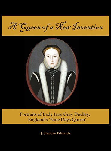 A Queen of a New Invention: Portraits of Lady Jane Grey Dudley, England's Nine Days Queen