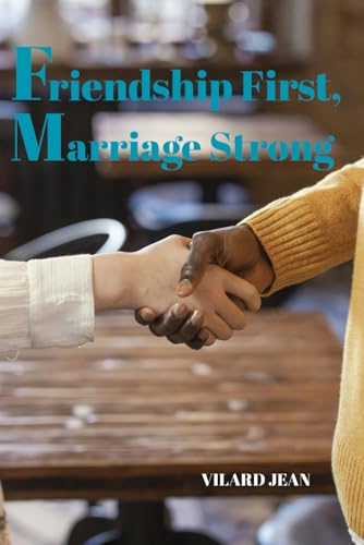 Friendship First, Marriage Strong: Discover the Overlooked Path to Lifelong Com-mitment