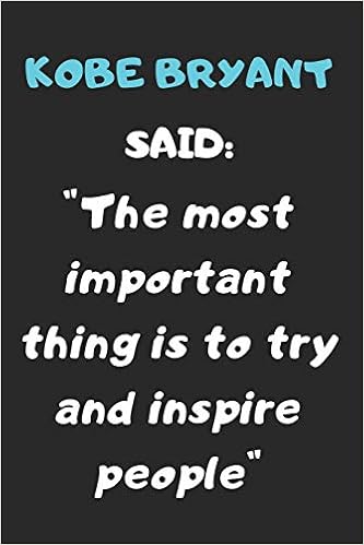 Kobe Bryant Said The Most Important Thing Is To Try And Inspire People A Quote Noteboof Of The Huge Influencer Kobe Bryant Named The Black Mamba 100 Pages And