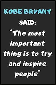 Kobe Bryant Said The Most Important Thing Is To Try And Inspire People A Quote Noteboof Of The Huge Influencer Kobe Bryant Named The Black Mamba 100 Pages And 6 By 9 Inches Mamba Black