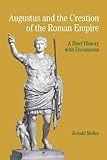Augustus and the Creation of the Roman Empire: A Brief History with Documents (Bedford Cultural Editions Series)