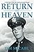 Return to Heaven: A World War II Pilot's Life, Death and Journey Beyond... by